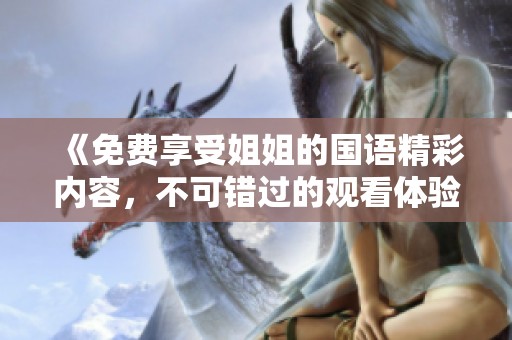 《免费享受姐姐的国语精彩内容，不可错过的观看体验》