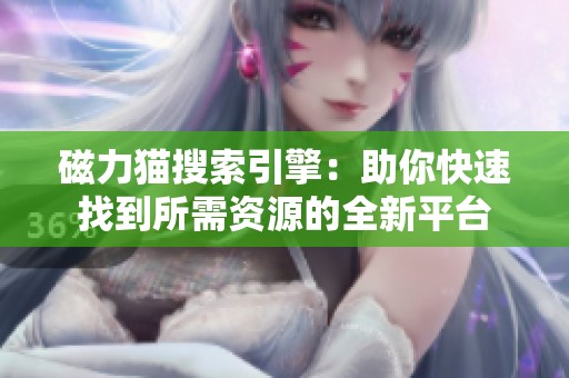 磁力猫搜索引擎：助你快速找到所需资源的全新平台
