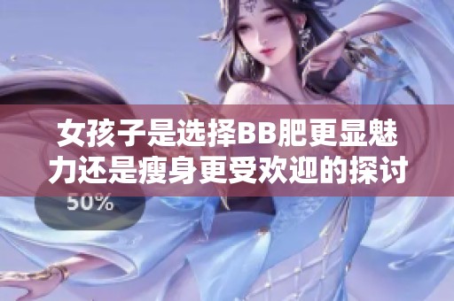 女孩子是选择BB肥更显魅力还是瘦身更受欢迎的探讨