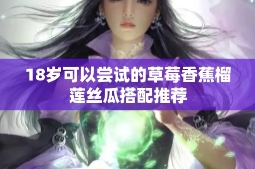 18岁可以尝试的草莓香蕉榴莲丝瓜搭配推荐
