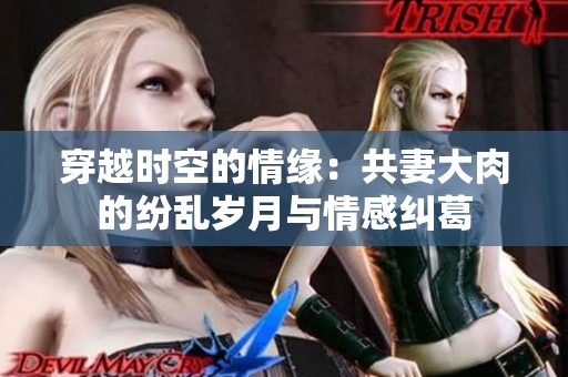 穿越时空的情缘：共妻大肉的纷乱岁月与情感纠葛