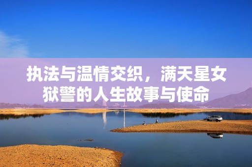 执法与温情交织，满天星女狱警的人生故事与使命