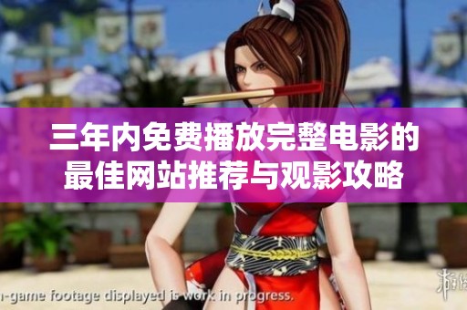 三年内免费播放完整电影的最佳网站推荐与观影攻略
