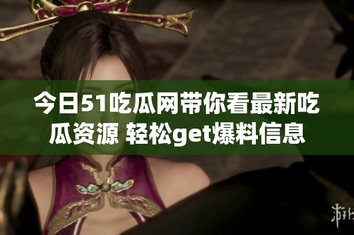 今日51吃瓜网带你看最新吃瓜资源 轻松get爆料信息