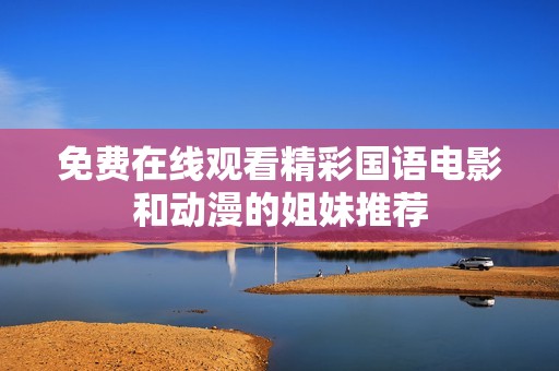 免费在线观看精彩国语电影和动漫的姐妹推荐