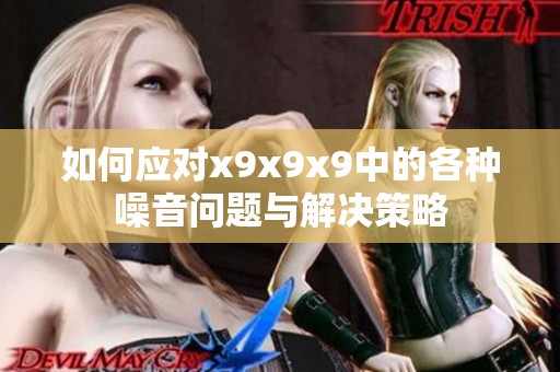 如何应对x9x9x9中的各种噪音问题与解决策略