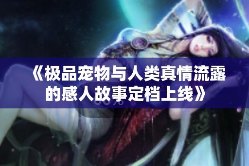 《极品宠物与人类真情流露的感人故事定档上线》