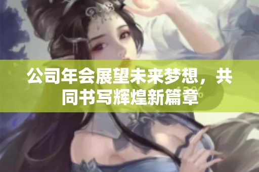 公司年会展望未来梦想，共同书写辉煌新篇章