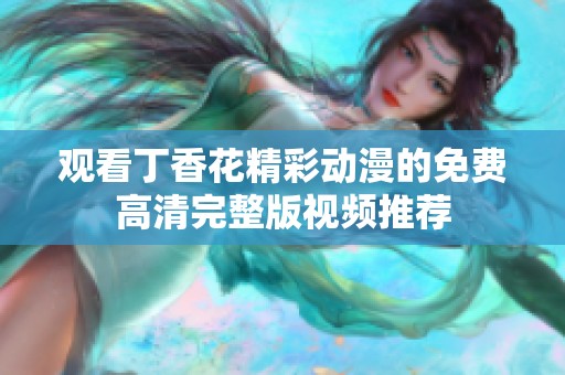 观看丁香花精彩动漫的免费高清完整版视频推荐