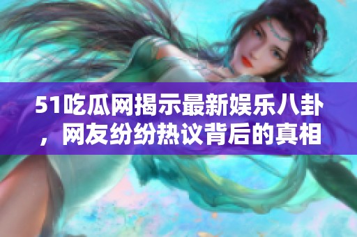 51吃瓜网揭示最新娱乐八卦，网友纷纷热议背后的真相