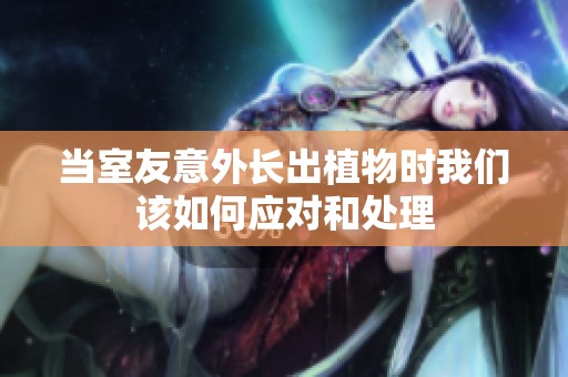 当室友意外长出植物时我们该如何应对和处理