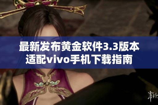 最新发布黄金软件3.3版本适配vivo手机下载指南