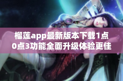 榴莲app最新版本下载1点0点3功能全面升级体验更佳