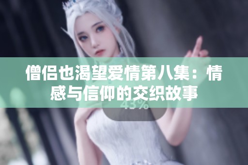 僧侣也渴望爱情第八集：情感与信仰的交织故事