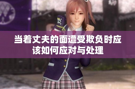 当着丈夫的面遭受欺负时应该如何应对与处理
