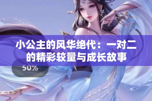 小公主的风华绝代：一对二的精彩较量与成长故事