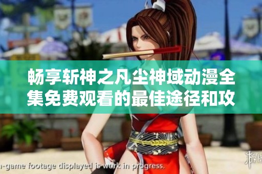 畅享斩神之凡尘神域动漫全集免费观看的最佳途径和攻略