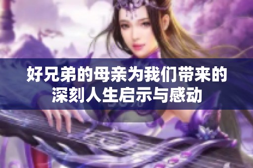 好兄弟的母亲为我们带来的深刻人生启示与感动