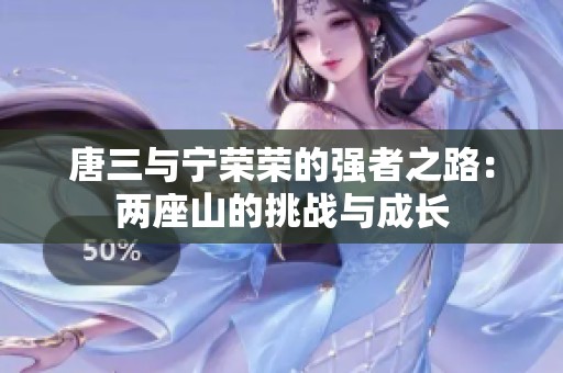唐三与宁荣荣的强者之路：两座山的挑战与成长