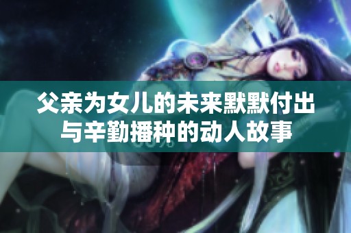 父亲为女儿的未来默默付出与辛勤播种的动人故事