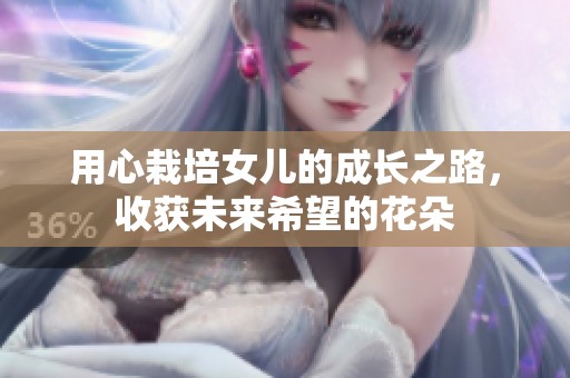 用心栽培女儿的成长之路，收获未来希望的花朵