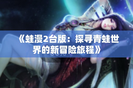 《蛙漫2台版：探寻青蛙世界的新冒险旅程》