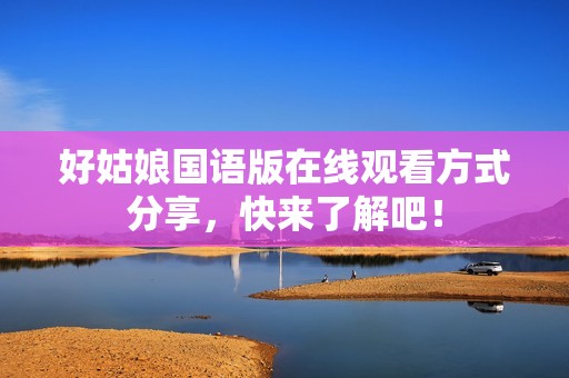 好姑娘国语版在线观看方式分享，快来了解吧！