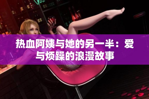 热血阿姨与她的另一半：爱与烦躁的浪漫故事