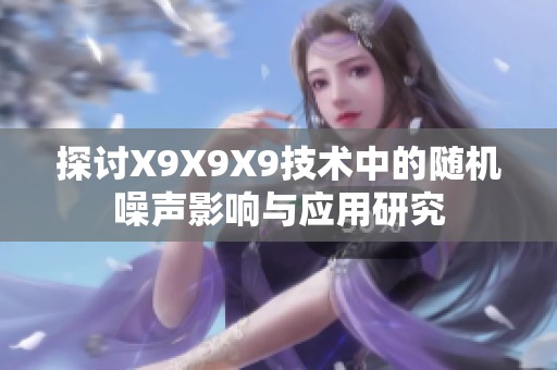探讨X9X9X9技术中的随机噪声影响与应用研究