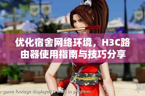 优化宿舍网络环境，H3C路由器使用指南与技巧分享