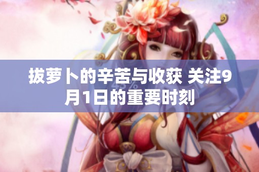 拔萝卜的辛苦与收获 关注9月1日的重要时刻