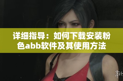 详细指导：如何下载安装粉色abb软件及其使用方法