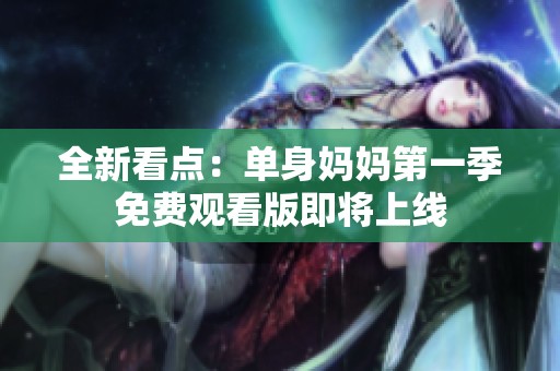 全新看点：单身妈妈第一季免费观看版即将上线