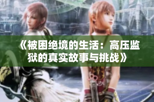 《被困绝境的生活：高压监狱的真实故事与挑战》