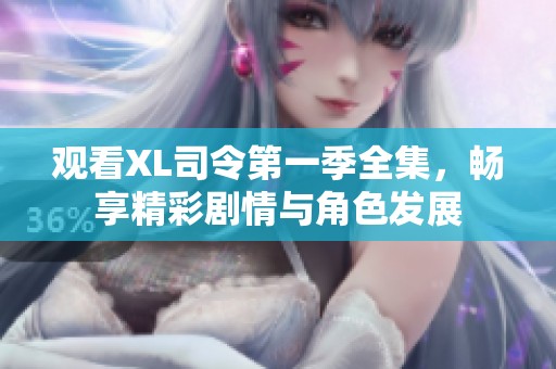 观看XL司令第一季全集，畅享精彩剧情与角色发展