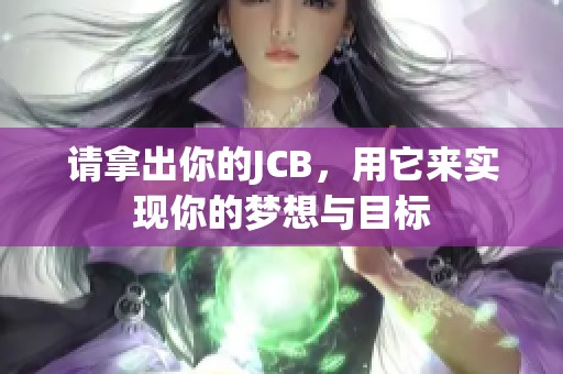 请拿出你的JCB，用它来实现你的梦想与目标