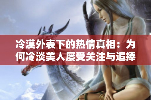 冷漠外表下的热情真相：为何冷淡美人屡受关注与追捧