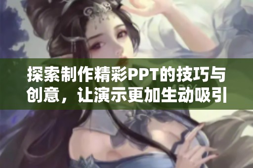 探索制作精彩PPT的技巧与创意，让演示更加生动吸引人