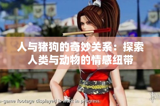 人与猪狗的奇妙关系：探索人类与动物的情感纽带
