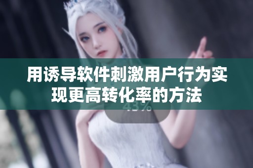 用诱导软件刺激用户行为实现更高转化率的方法