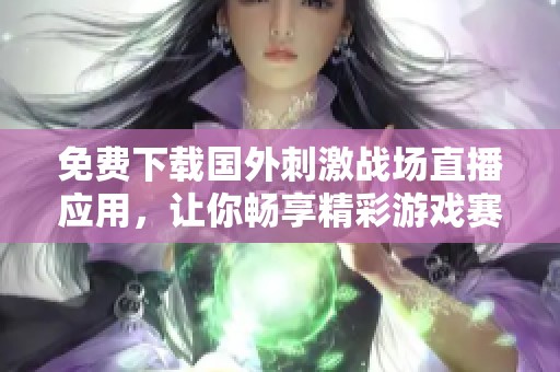 免费下载国外刺激战场直播应用，让你畅享精彩游戏赛事