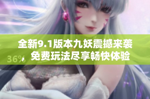 全新9.1版本九妖震撼来袭，免费玩法尽享畅快体验