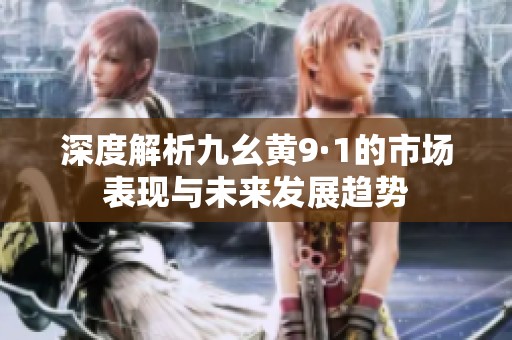 深度解析九幺黄9·1的市场表现与未来发展趋势