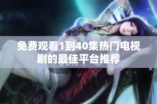 免费观看1到40集热门电视剧的最佳平台推荐