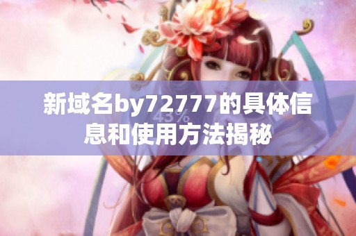 新域名by72777的具体信息和使用方法揭秘