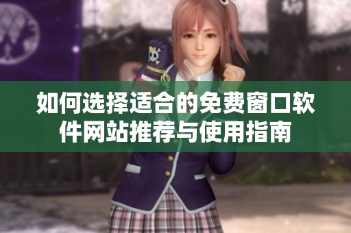 如何选择适合的免费窗口软件网站推荐与使用指南