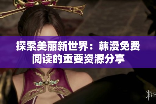 探索美丽新世界：韩漫免费阅读的重要资源分享