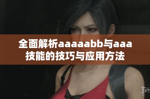 全面解析aaaaabb与aaa技能的技巧与应用方法