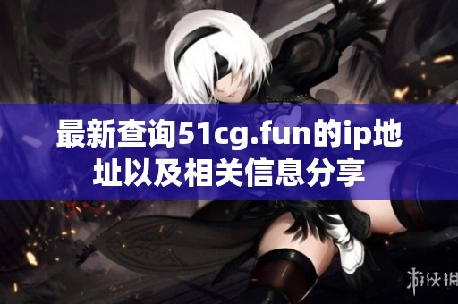 最新查询51cg.fun的ip地址以及相关信息分享
