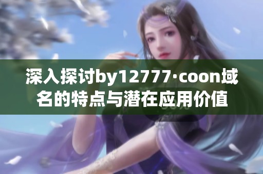深入探讨by12777·coon域名的特点与潜在应用价值